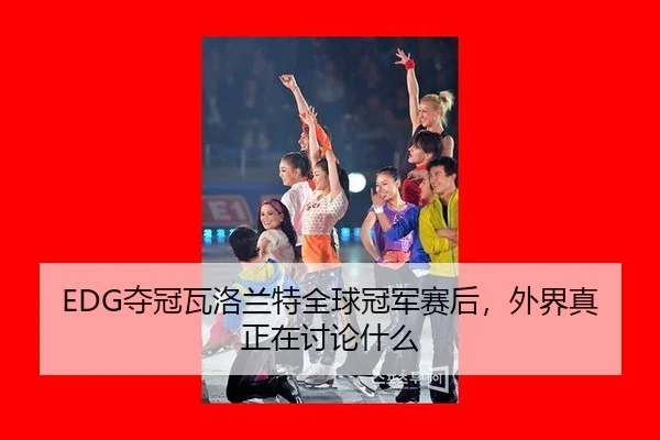 EDG夺冠瓦洛兰特全球冠军赛后，外界真正在讨论什么 - hth