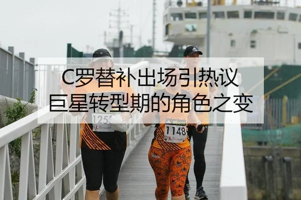 C罗替补出场引热议 巨星转型期的角色之变 | hth